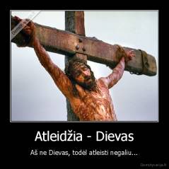 Atleidžia - Dievas - Aš ne Dievas, todėl atleisti negaliu...