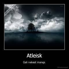 Atleisk - Gali nekest manęs 