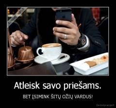Atleisk savo priešams. - BET ĮSIMINK ŠITŲ OŽIŲ VARDUS!