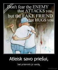 Atleisk savo priešui, - bet prisimink jo vardą.