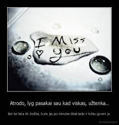 Atrodo, lyg pasakai sau kad viskas, užtenka.. - Bet tai lieka tik žodžiai, kurie jau po minutes išsisklaido ir toliau gyveni ja.