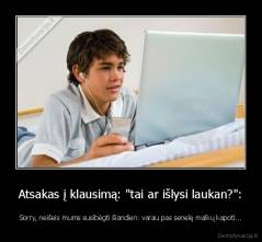 Atsakas į klausimą: "tai ar išlysi laukan?": - Sorry, neišeis mums susibėgti šiandien: varau pas senelę malkų kapoti...
