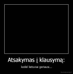 Atsakymas į klausymą: - kodėl lietuviai geriausi...