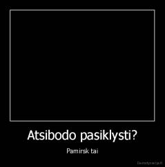 Atsibodo pasiklysti? - Pamirsk tai