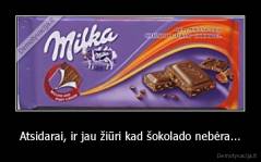 Atsidarai, ir jau žiūri kad šokolado nebėra... - 