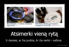 Atsimerki vieną rytą - Ir dairaisi, ar čia juoktis, Ar čia verkti - nežinai. 
