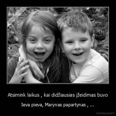 Atsimink laikus , kai didžiausias įžeidimas buvo - Ieva pieva, Marynas papartynas , ...