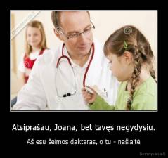 Atsiprašau, Joana, bet tavęs negydysiu. - Aš esu šeimos daktaras, o tu - našlaitė