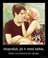 Atsiprašyk, jei ir neesi kaltas. - Atleisk, nors skausmas dar nepraėjo.