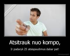 Atsitrauk nuo kompo, - Ir padaryk 25 atsispaudimus dabar pat!