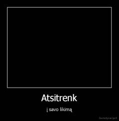 Atsitrenk - į savo likimą