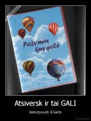 Atsiversk ir tai GALI - demotyvuoti iš karto