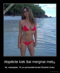 Atspėkite kiek šiai merginai metų. - Ne, neatspėjote. Tai yra penkiasdešimtmetė Elizabeth Hurley.