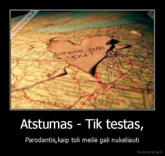 Atstumas - Tik testas, - Parodantis,kaip toli meilė gali nukeliauti