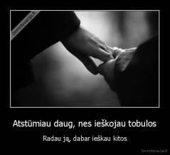 Atstūmiau daug, nes ieškojau tobulos - Radau ją, dabar ieškau kitos