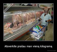 Atsverkite prašau man vieną kilogramą - 