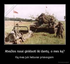 Atvažios rusai ginkluoti iki dantų. o mes ką? - Ką mes juk lietuviai prisivogsim 