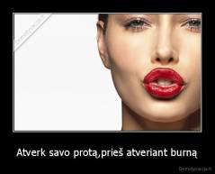 Atverk savo protą,prieš atveriant burną - 