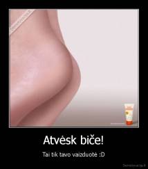Atvėsk biče! - Tai tik tavo vaizduotė :D