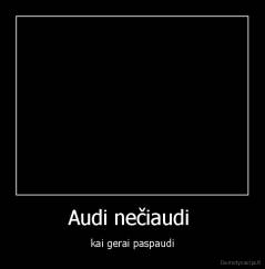 Audi nečiaudi  - kai gerai paspaudi