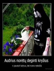 Audrius norėtų deginti kryžius  - ir pjaustyti katinus, bet mama neleidžia