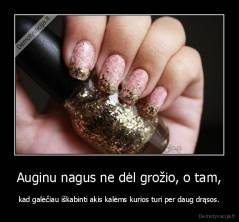 Auginu nagus ne dėl grožio, o tam, - kad galėčiau iškabinti akis kalėms kurios turi per daug drąsos.