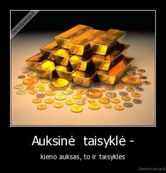 Auksinė  taisyklė - - kieno auksas, to ir taisyklės