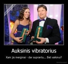 Auksinis vibratorius - Kam jis merginai - dar suprantu... Bet vaikinui?