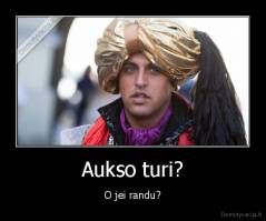 Aukso turi? - O jei randu?