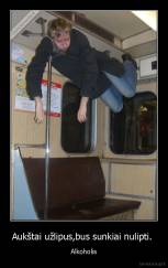 Aukštai užlipus,bus sunkiai nulipti.  - Alkoholis