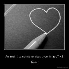 Aurimai  , tu esi mano visas gyvenimas ;* 