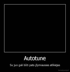 Autotune - Su juo gali būti pats įžymiausias atlikėjas