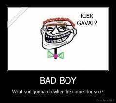 BAD BOY - What you gonna do when he comes for you?