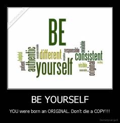 BE YOURSELF - YOU were born an ORIGINAL. Don't die a COPY!!!