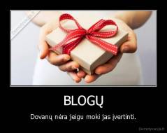 BLOGŲ - Dovanų nėra jeigu moki jas įvertinti.