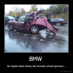 BMW  - Jie mėgsta statyti skersą, bet nevisada vykusiai gaunausi...