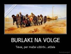 BURLAKI NA VOLGE - Tėvai, per mažai uždirbi...atžala