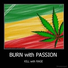 BURN with PASSION  - KILL with RAGE 