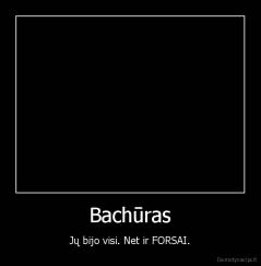 Bachūras - Jų bijo visi. Net ir FORSAI.