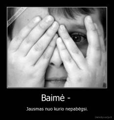 Baimė -  - Jausmas nuo kurio nepabėgsi.