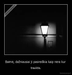 Baimė, dažniausiai ji pasireiškia kaip nėra kur  - trauktis.