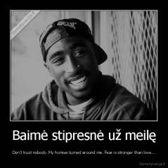 Baimė stipresnė už meilę - Don't trust nobody. My homies turned around me. Fear is stronger than love...