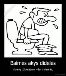 Baimės akys didelės - Vidurių užkietėjimo - dar didesnės.