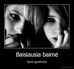 Baisiausia baimė - bijoti gyvenimo