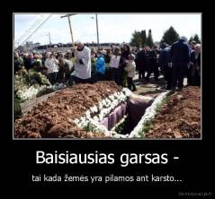 Baisiausias garsas - - tai kada žemės yra pilamos ant karsto...