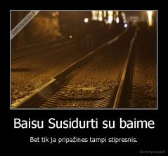 Baisu Susidurti su baime - Bet tik ja pripažines tampi stipresnis.
