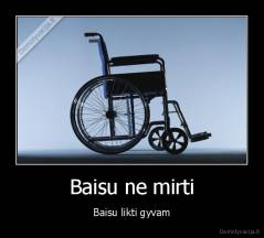 Baisu ne mirti - Baisu likti gyvam