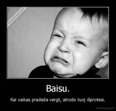 Baisu. - Kai vaikas pradeda vergt, atrodo tuoj išprotesi.