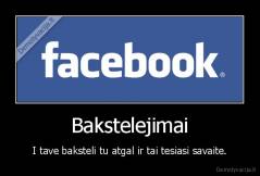 Bakstelejimai - I tave baksteli tu atgal ir tai tesiasi savaite.