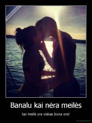 Banalu kai nėra meilės - kai meilė yra viskas buna ore!